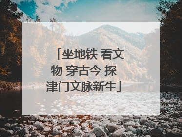 坐地铁 看文物 穿古今 探津门文脉新生