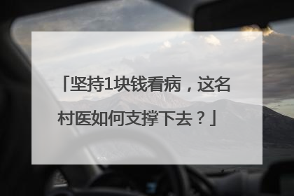 坚持1块钱看病，这名村医如何支撑下去？