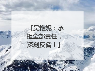 吴艳妮：承担全部责任，深刻反省！