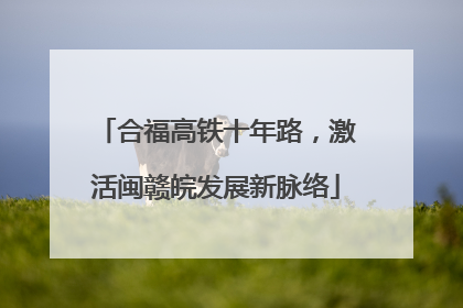 合福高铁十年路，激活闽赣皖发展新脉络