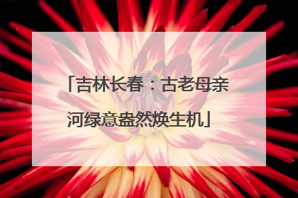 吉林长春：古老母亲河绿意盎然焕生机