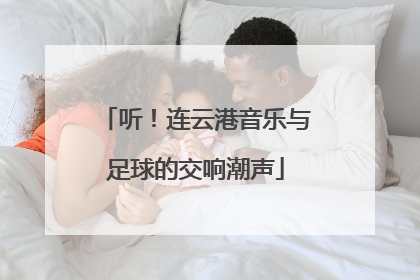 听！连云港音乐与足球的交响潮声