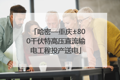 哈密—重庆±800千伏特高压直流输电工程投产送电