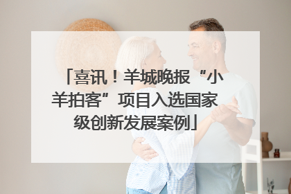 喜讯！羊城晚报“小羊拍客”项目入选国家级创新发展案例