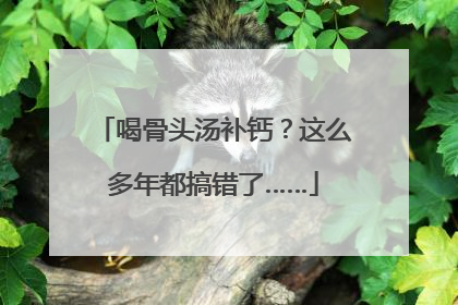 喝骨头汤补钙？这么多年都搞错了……