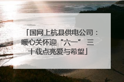 国网上杭县供电公司：暖心关怀迎“六一” 三十载点亮爱与希望