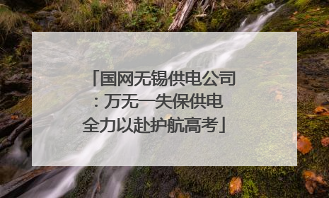 国网无锡供电公司：万无一失保供电 全力以赴护航高考