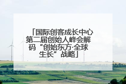 国际创客成长中心第二届创始人峰会解码“创始东方·全球生长”战略