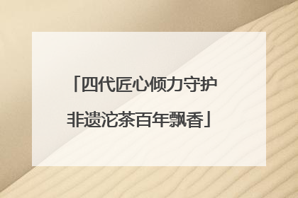 四代匠心倾力守护 非遗沱茶百年飘香