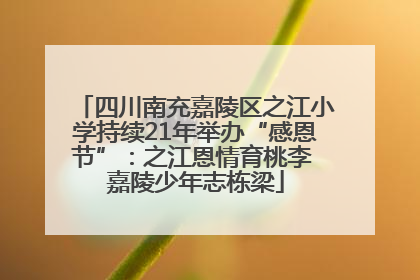 四川南充嘉陵区之江小学持续21年举办“感恩节”：之江恩情育桃李 嘉陵少年志栋梁