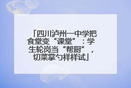 四川泸州一中学把食堂变“课堂”：学生轮岗当“帮厨”，切菜掌勺样样试