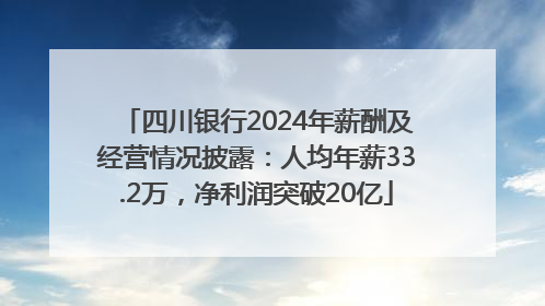四川银行2024年薪酬及经营情况披露：人均年薪33.2万，净利润突破20亿