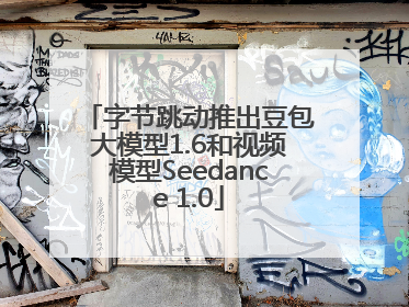 字节跳动推出豆包大模型1.6和视频模型Seedance 1.0