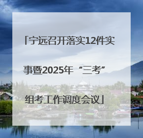 宁远召开落实12件实事暨2025年“三考”组考工作调度会议