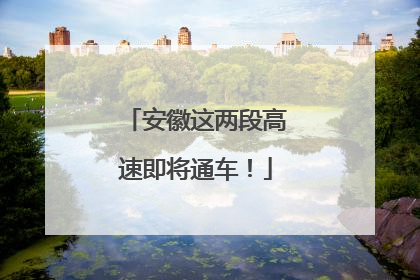安徽这两段高速即将通车！
