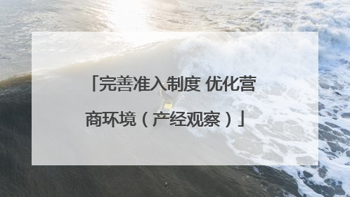 完善准入制度 优化营商环境（产经观察）