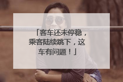 客车还未停稳，乘客陆续跳下，这车有问题！