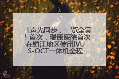 声光同步，一览全景！首次，瑞康医院首次在镇江地区使用IVUS-OCT一体机全程指导冠脉介入手术