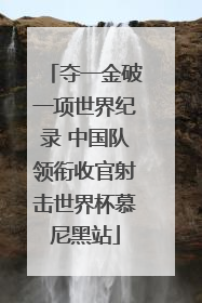 夺一金破一项世界纪录 中国队领衔收官射击世界杯慕尼黑站