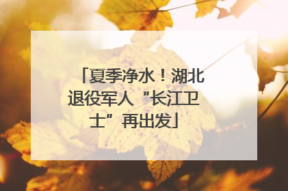 夏季净水！湖北退役军人“长江卫士”再出发