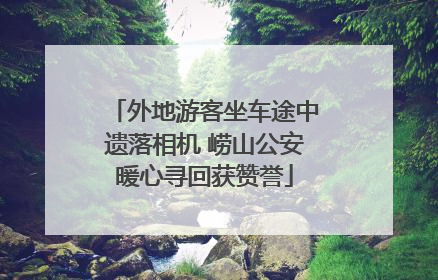外地游客坐车途中遗落相机 崂山公安暖心寻回获赞誉