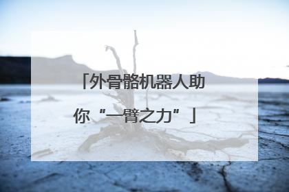外骨骼机器人助你“一臂之力”