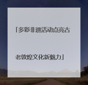 多彩非遗活动点亮古老敦煌文化新魅力