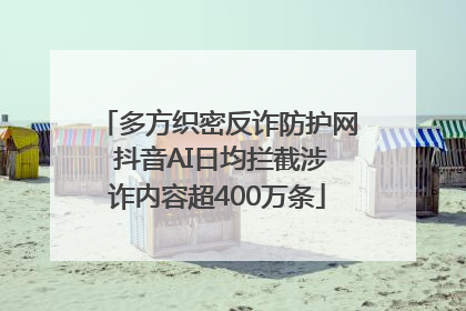 多方织密反诈防护网 抖音AI日均拦截涉诈内容超400万条