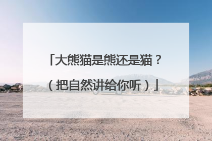 大熊猫是熊还是猫？（把自然讲给你听）