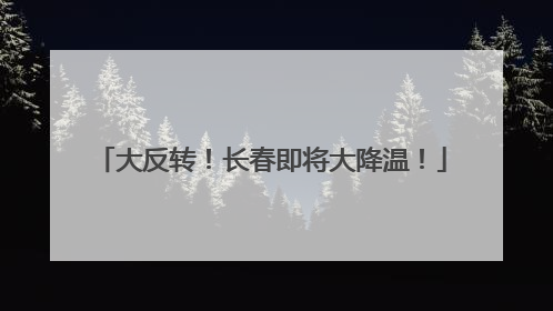 大反转！长春即将大降温！