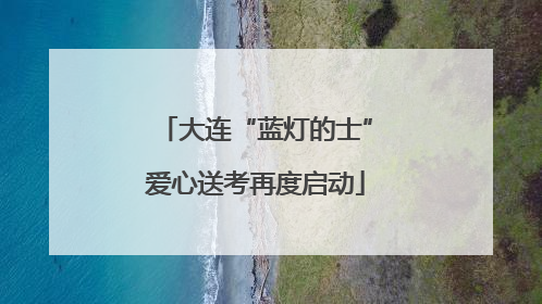 大连“蓝灯的士”爱心送考再度启动