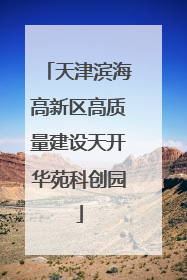 天津滨海高新区高质量建设天开华苑科创园