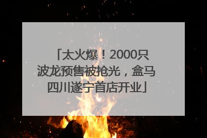 太火爆！2000只波龙预售被抢光，盒马四川遂宁首店开业