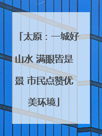 太原：一城好山水 满眼皆是景 市民点赞优美环境