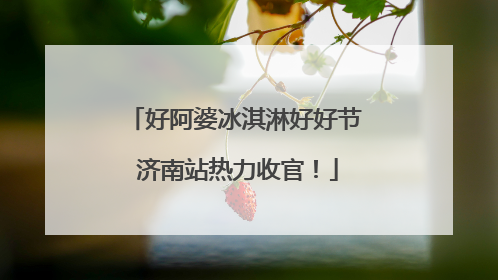 好阿婆冰淇淋好好节 济南站热力收官！