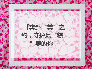 奔赴“美”之约，守护最“粽”要的你