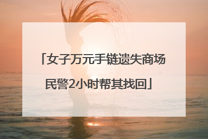 女子万元手链遗失商场 民警2小时帮其找回