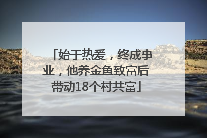 始于热爱，终成事业，他养金鱼致富后带动18个村共富