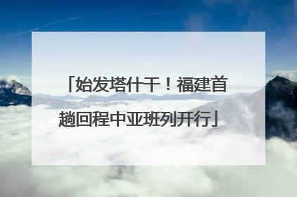 始发塔什干！福建首趟回程中亚班列开行