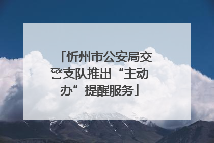 忻州市公安局交警支队推出“主动办”提醒服务
