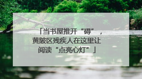 当书屋推开“碍”，黄陂区残疾人在这里让阅读“点亮心灯”