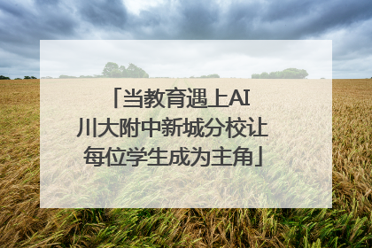 当教育遇上AI 川大附中新城分校让每位学生成为主角