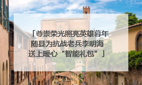 尊崇荣光照亮英雄暮年 随县为抗战老兵李明海送上暖心“智能礼包”