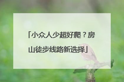 小众人少超好爬？房山徒步线路新选择