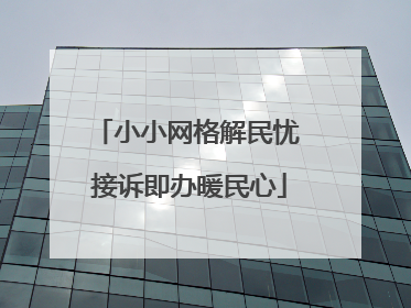 小小网格解民忧 接诉即办暖民心