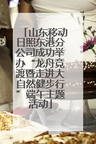 山东移动日照东港分公司成功举办“龙舟竞渡暨走进大自然健步行”端午主题活动