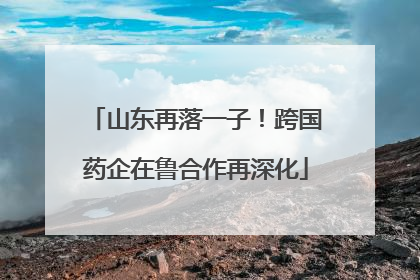 山东再落一子！跨国药企在鲁合作再深化