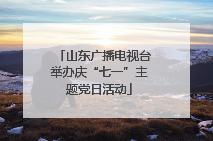 山东广播电视台举办庆“七一”主题党日活动