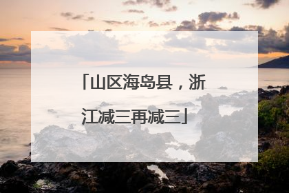 山区海岛县，浙江减三再减三
