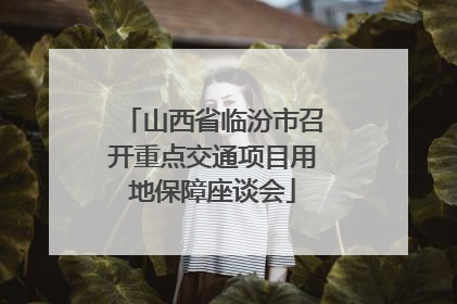 山西省临汾市召开重点交通项目用地保障座谈会